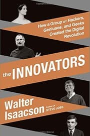The Innovators: How a Group of Hackers, Geniuses and Geeks Created the Digital Revolution